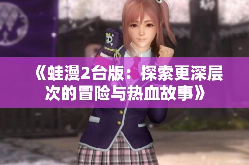 《蛙漫2台版：探索更深层次的冒险与热血故事》