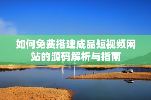如何免费搭建成品短视频网站的源码解析与指南