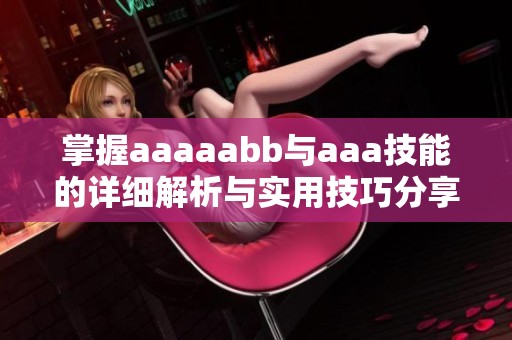 掌握aaaaabb与aaa技能的详细解析与实用技巧分享