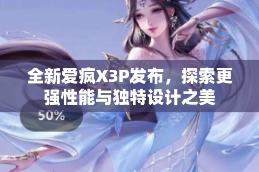 全新爱疯X3P发布，探索更强性能与独特设计之美