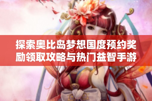 探索奥比岛梦想国度预约奖励领取攻略与热门益智手游推荐