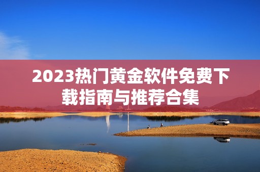 2023热门黄金软件免费下载指南与推荐合集