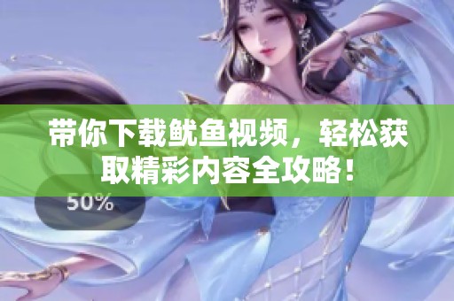 带你下载鱿鱼视频，轻松获取精彩内容全攻略！