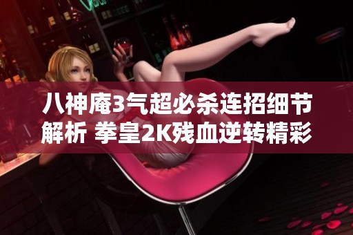 八神庵3气超必杀连招细节解析 拳皇2K残血逆转精彩瞬间