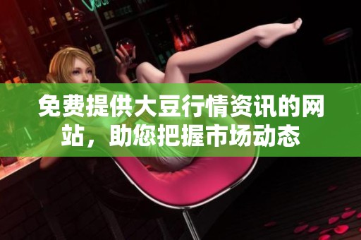 免费提供大豆行情资讯的网站，助您把握市场动态