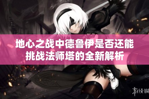 地心之战中德鲁伊是否还能挑战法师塔的全新解析