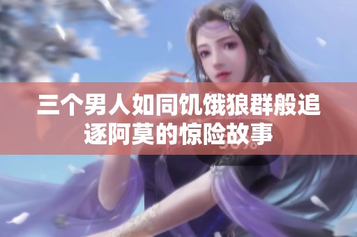 三个男人如同饥饿狼群般追逐阿莫的惊险故事