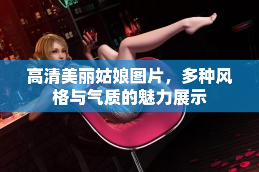高清美丽姑娘图片，多种风格与气质的魅力展示