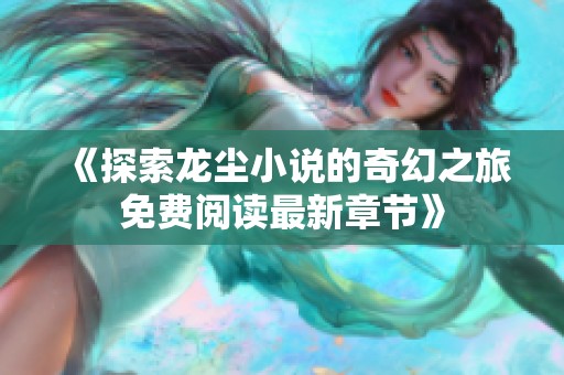 《探索龙尘小说的奇幻之旅免费阅读最新章节》
