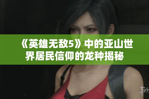 《英雄无敌5》中的亚山世界居民信仰的龙种揭秘