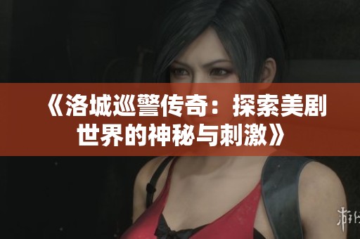 《洛城巡警传奇：探索美剧世界的神秘与刺激》