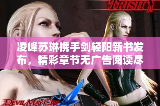 凌峰苏琳携手剑轻阳新书发布，精彩章节无广告阅读尽在笔趣阁！
