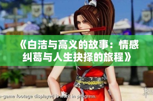 《白洁与高义的故事：情感纠葛与人生抉择的旅程》