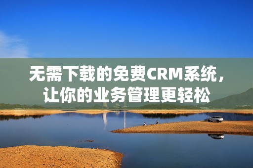 无需下载的免费CRM系统，让你的业务管理更轻松