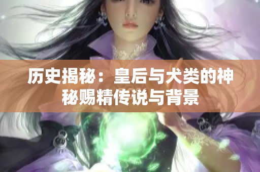 历史揭秘：皇后与犬类的神秘赐精传说与背景