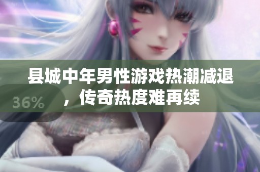 县城中年男性游戏热潮减退，传奇热度难再续