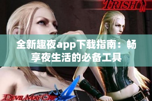 全新趣夜app下载指南：畅享夜生活的必备工具