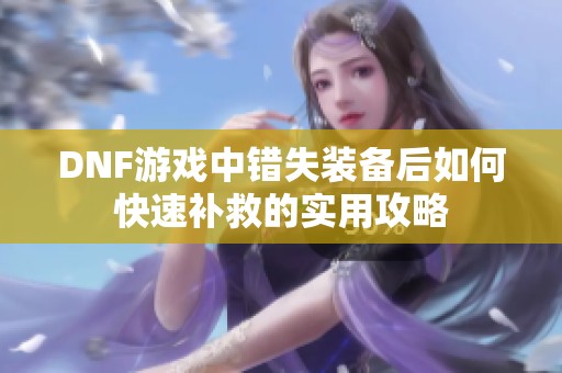 DNF游戏中错失装备后如何快速补救的实用攻略