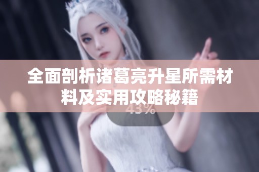 全面剖析诸葛亮升星所需材料及实用攻略秘籍