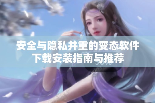 安全与隐私并重的变态软件下载安装指南与推荐