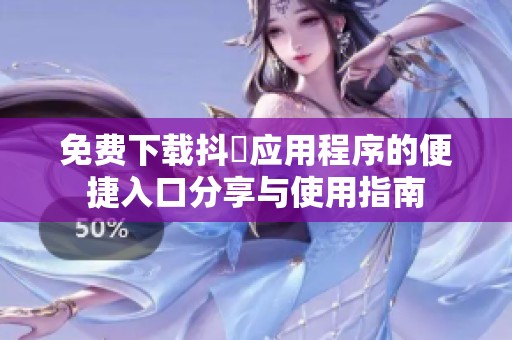 免费下载抖抈应用程序的便捷入口分享与使用指南