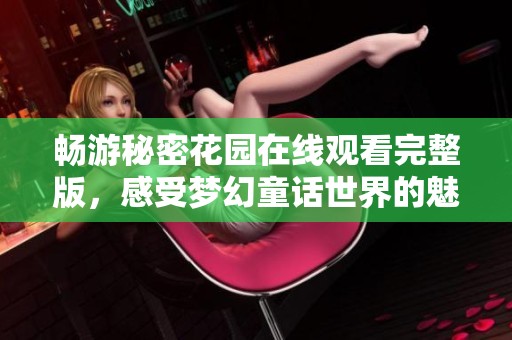 畅游秘密花园在线观看完整版，感受梦幻童话世界的魅力