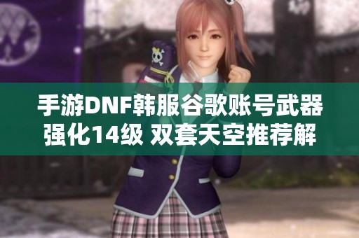 手游DNF韩服谷歌账号武器强化14级 双套天空推荐解析