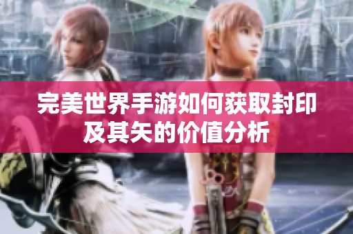 完美世界手游如何获取封印及其矢的价值分析