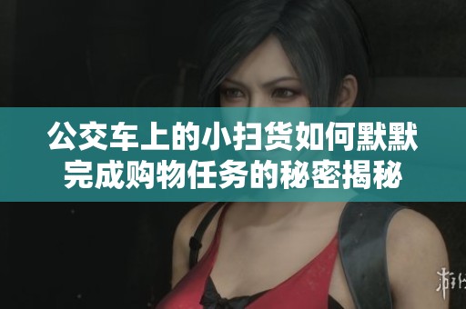 公交车上的小扫货如何默默完成购物任务的秘密揭秘