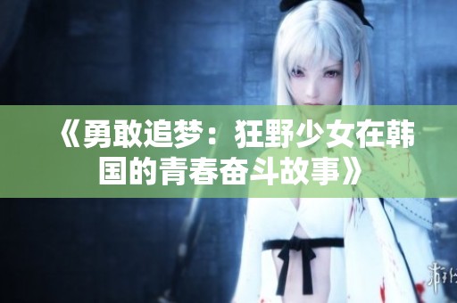 《勇敢追梦：狂野少女在韩国的青春奋斗故事》