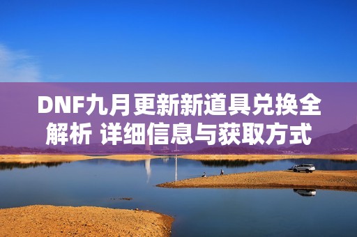 DNF九月更新新道具兑换全解析 详细信息与获取方式介绍