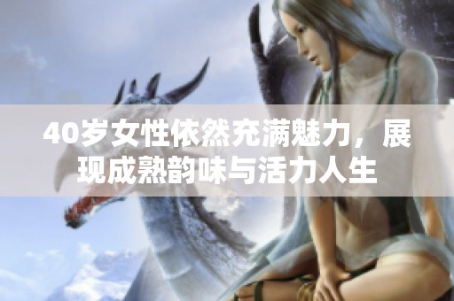 40岁女性依然充满魅力，展现成熟韵味与活力人生