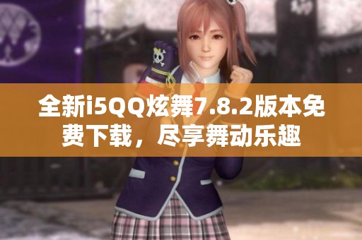 全新i5QQ炫舞7.8.2版本免费下载，尽享舞动乐趣