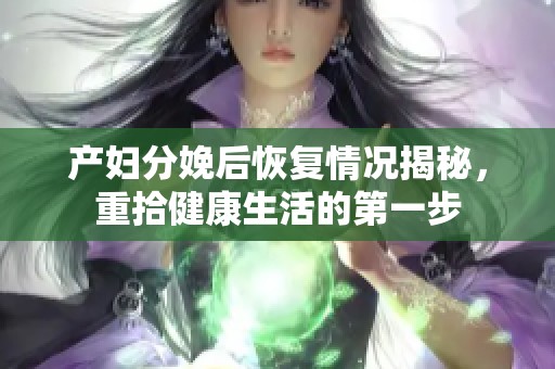 产妇分娩后恢复情况揭秘，重拾健康生活的第一步