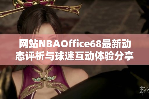 网站NBAOffice68最新动态评析与球迷互动体验分享