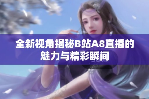全新视角揭秘B站A8直播的魅力与精彩瞬间