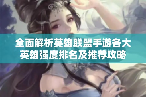 全面解析英雄联盟手游各大英雄强度排名及推荐攻略