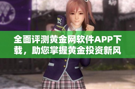 全面评测黄金网软件APP下载，助您掌握黄金投资新风向