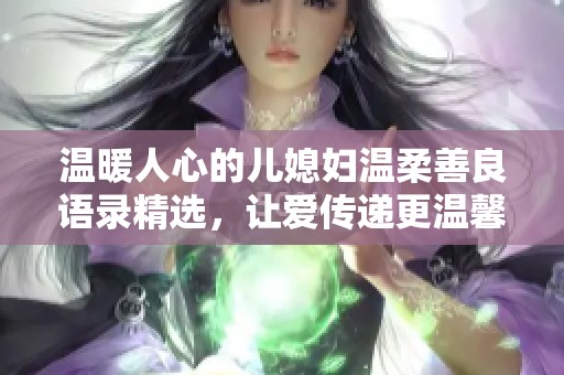 温暖人心的儿媳妇温柔善良语录精选，让爱传递更温馨