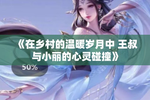 《在乡村的温暖岁月中 王叔与小丽的心灵碰撞》