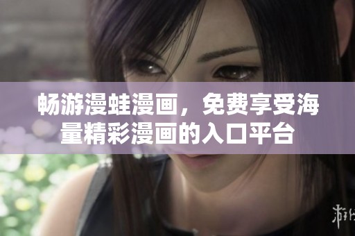 畅游漫蛙漫画，免费享受海量精彩漫画的入口平台