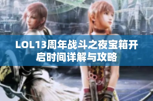 LOL13周年战斗之夜宝箱开启时间详解与攻略