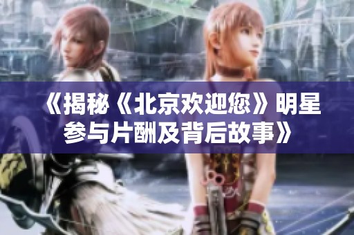 《揭秘《北京欢迎您》明星参与片酬及背后故事》