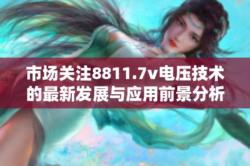 市场关注8811.7v电压技术的最新发展与应用前景分析