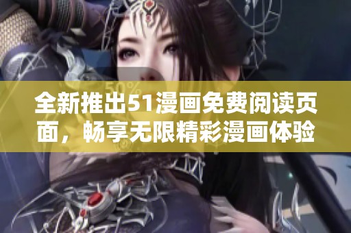 全新推出51漫画免费阅读页面，畅享无限精彩漫画体验