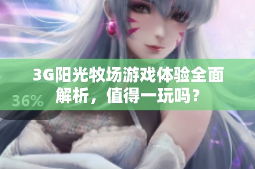 3G阳光牧场游戏体验全面解析，值得一玩吗？