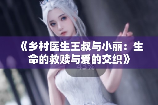 《乡村医生王叔与小丽：生命的救赎与爱的交织》