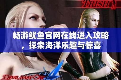 畅游鱿鱼官网在线进入攻略，探索海洋乐趣与惊喜
