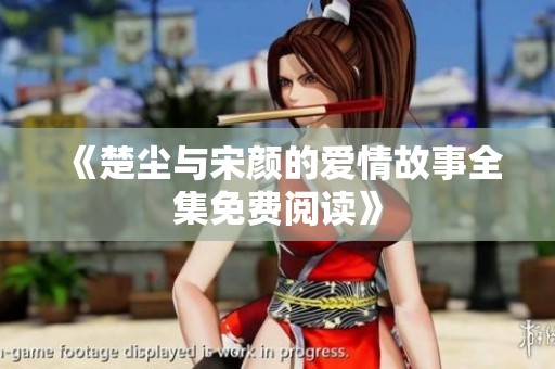 《楚尘与宋颜的爱情故事全集免费阅读》