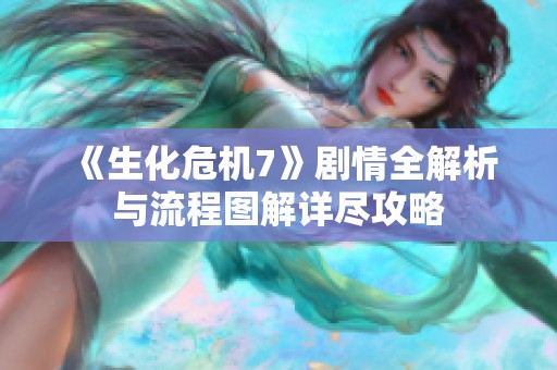 《生化危机7》剧情全解析与流程图解详尽攻略